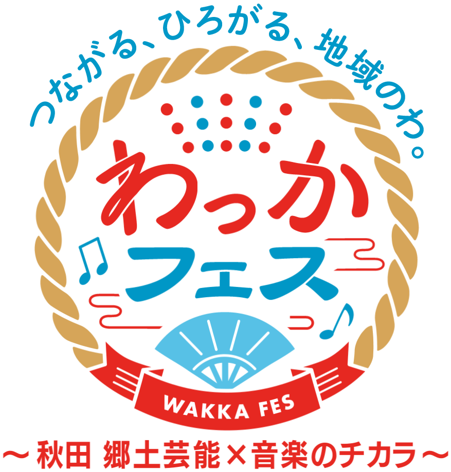 つながる、ひろがる、地域のわ。 わっかフェス ～秋田 郷土芸能×音楽のチカラ～