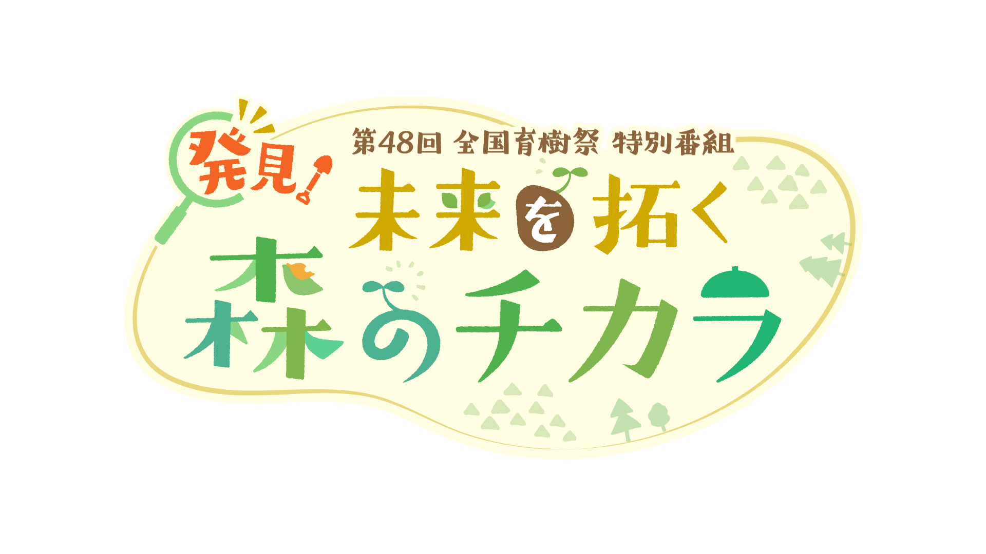 第48回 全国育樹祭特別番組 「発見!未来を拓く森のチカラ」